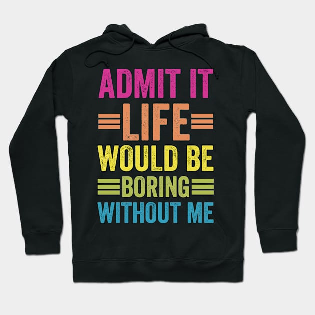 Admit It Life Would Be Boring Without Me Hoodie by siliana